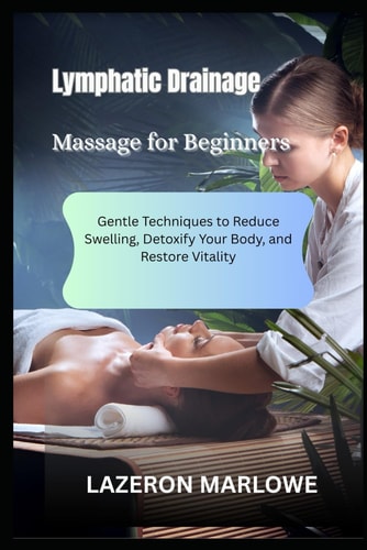 Lymphatic Drainage Massage for Beginners Gentle Techniques to Reduce Swelling, Detoxify Your Body, and Restore Vitality