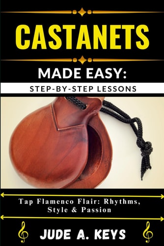 Castanets Made Easy STEP-BY-STEP LESSONS: Tap Flamenco Flair: Rhythms, Style & Passion
