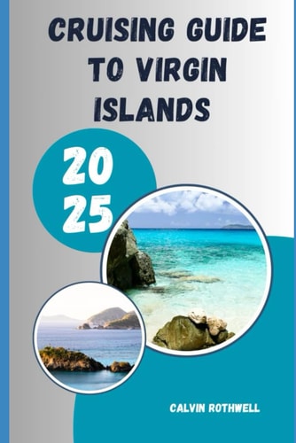 Cruising Guide to Virgin Islands 2025 Waves, Wind, and Waypoints: Discover Safe Harbors and Hidden Coves of the Virgin Islands