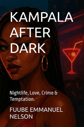 Kampala After Dark Nightlife, Love, Crime & Temptation.