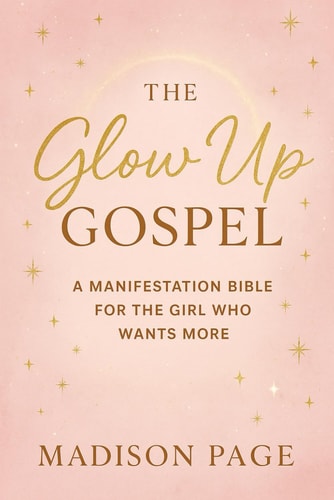 The Glow Up Gospel A Manifestation Bible For The Girl Who Wants More