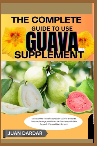 The Complete Guide to Use Guava Supplement Discover the Health Secrets of Guava-Benefits, Science, Dosage, and Real-Life Success with This Powerful Natural Supplement