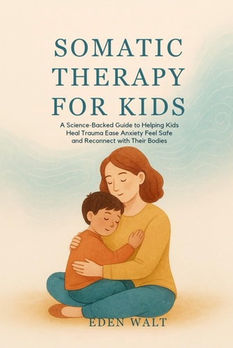 Somatic Therapy for Kids A Science-Backed Guide to Helping Kids Heal Trauma Ease Anxiety Feel Safe and Reconnect with Their Bodies