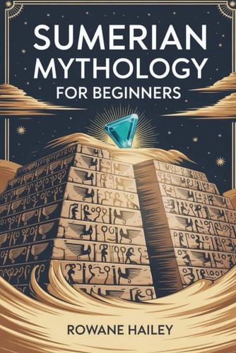 Sumerian Mythology for Beginners Discover The Sacred Legends Of Inanna, Gilgamesh, And The Ancient Gods