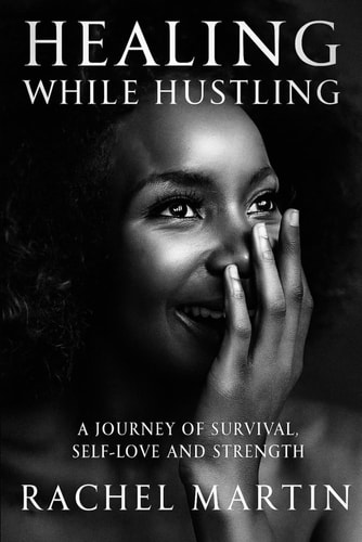 HEALING WHILE HUSTLING: A JOURNEY OF SURVIVAL SELF-LOVE AND STRENGTH
