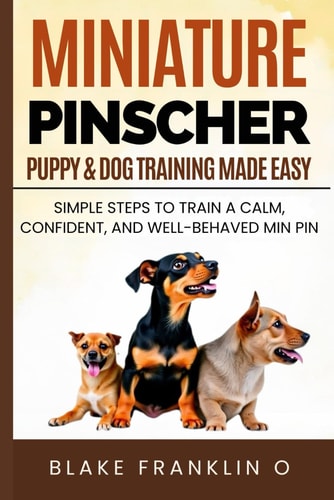 Miniature Pinscher Puppy & Dog Training Made Easy Simple Steps To Train A Calm, Confident, And Well-Behaved Min Pin