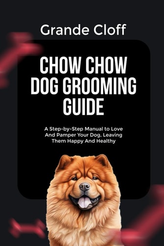 Chow Chow Dog Grooming Guide A Step-by-Step Manual to Love And Pamper Your Dog, Leaving Them Happy And Healthy