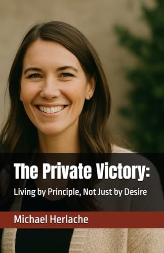 The Private Victory : Living by Principle, Not Just by Desire
