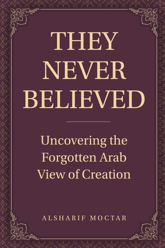 They Never Believed Uncovering the Forgotten Arab View of Creation