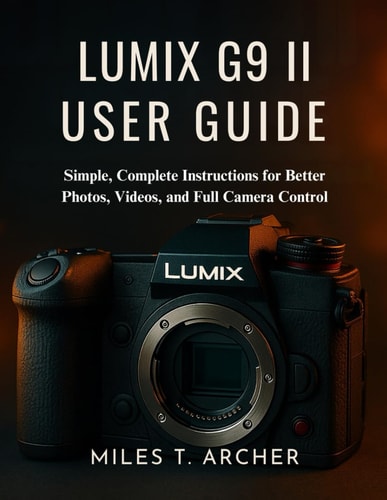 Lumix G9 II User Guide Simple, Complete Instructions for Better Photos, Videos, and Full Camera Control