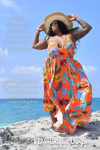 Still Standing Healing, Hustling & Hoping as a Single Mom: A Short, Soulful Guide for Women Overcoming Hardship, Balancing Motherhood, and Rediscovering Their Strength.