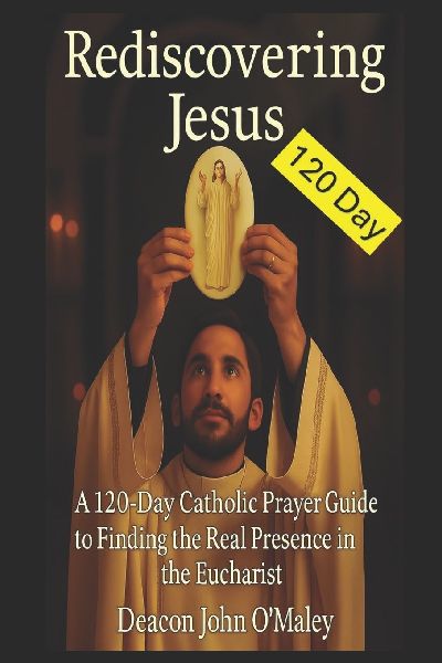 Rediscovering Jesus: : A 120-Day Catholic Prayer Guide to Finding the Real Presence in the Eucharist