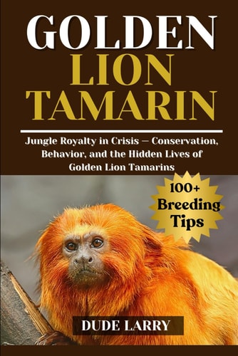 Golden Lion Tamarin Jungle Royalty in Crisis - Conservation, Behavior, and the Hidden Lives of Golden Lion Tamarins