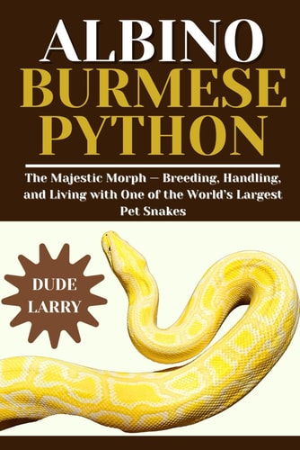 Albino Burmese Python The Majestic Morph - Breeding, Handling, and Living with One of the World's Largest Pet Snakes