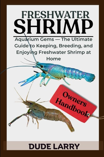 Freshwater Shrimp Aquarium Gems - The Ultimate Guide to Keeping, Breeding, and Enjoying Freshwater Shrimp at Home