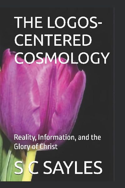 THE LOGOS-CENTERED COSMOLOGY: Reality, Information, and the Glory of Christ