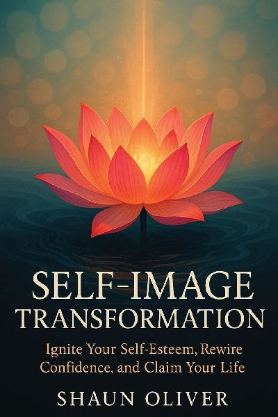 SELF-IMAGE TRANSFORMATION: Ignite Your Self-Esteem, Rewire Confidence, and Claim Your Life