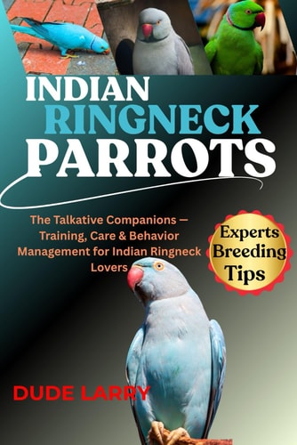 Indian Ringneck Parrot The Talkative Companions - Training, Care & Behavior Management for Indian Ringneck Lovers