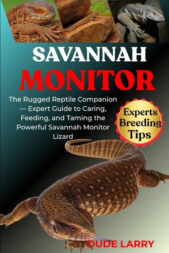 Savannah Monitor The Rugged Reptile Companion - Expert Guide to Caring, Feeding, and Taming the Powerful Savannah Monitor Lizard