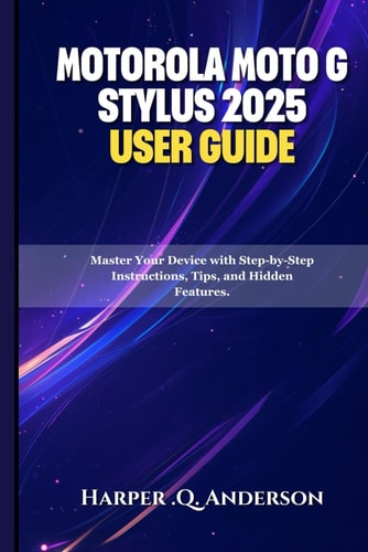Motorola Moto G Stylus 2025 User Guide Master Your Device with Step-by-Step Instructions, Tips, and Hidden Features.
