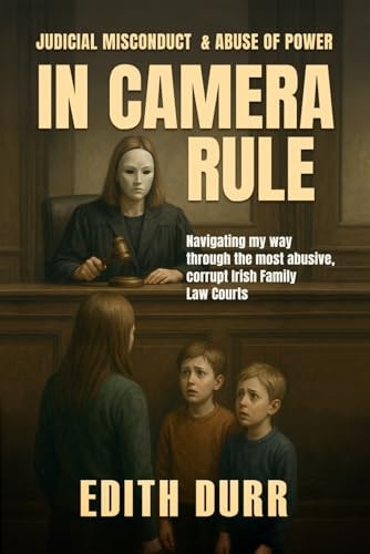 In Camera Rule Judicial Misconduct & Abuse of Power: Navigating My Way Through the Most Abusive, Corrupt Irish Family Law Courts
