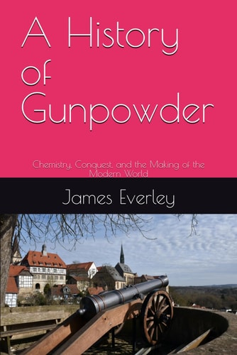 A History of Gunpowder Chemistry, Conquest, and the Making of the Modern World