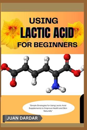 Using Lactic Acid for Beginners "Simple Strategies for Using Lactic Acid Supplements to Improve Health and Skin Naturally"