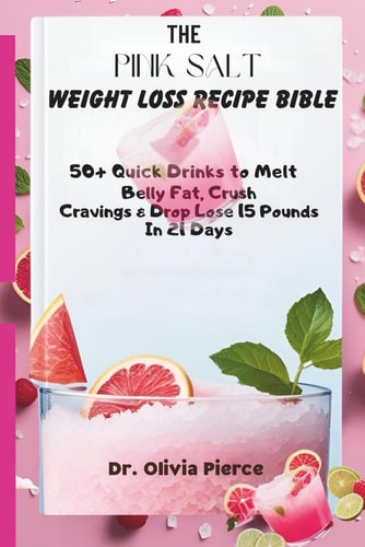 The Pink Salt Weight Loss Recipe Bible 50+ Quick Drinks to Melt Belly Fat, Crush Cravings and Drop 15 Pounds in 21 Days