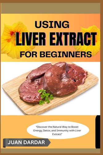 Using Liver Extract for Beginners "Discover the Natural Way to Boost Energy, Detox, and Immunity with Liver Extract"