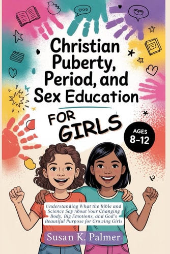 Christian Puberty, Period, and Sex Education for Girls 8-12 Year Olds What the Bible and Science Says About Your Changing Body, Big Emotions and God's Beautiful Purpose for Growing Girls