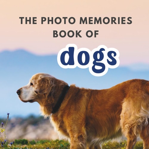 The Photo Memories Book of Dogs A Picture Book for Seniors with Alzheimer's, Dementia, Or Memory Loss