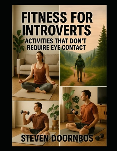 Fitness For Introverts Activities that Don't Require Eye Contact: Fitness for Introverts Isn't about Avoiding Movement. It's about Reclaiming It.