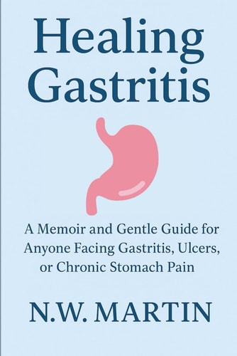 Healing Gastritis A Memoir and Gentle Guide for Anyone Facing Gastritis, Ulcers, Or Chronic Stomach Pain