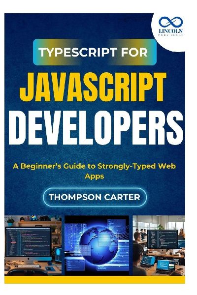 TypeScript for JavaScript Developers: A Beginners Guide to Strongly-Typed Web Apps