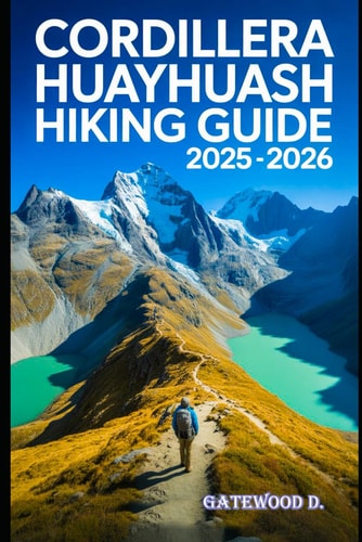 Cordillera Huayhuash Hiking Guide 2025 - 2026 Top Trails, Hidden Routes And Scenic Treks For Every Skill Level