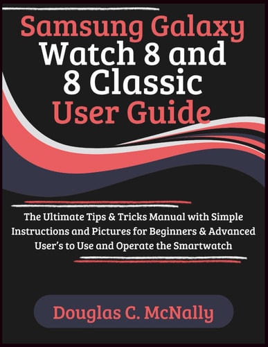 Samsung Galaxy Watch 8 and 8 Classic User Guide The Ultimate Tips & Tricks Manual with Simple Instructions and Pictures for Beginners & Advanced User's to Use and Operate the Smartwatch