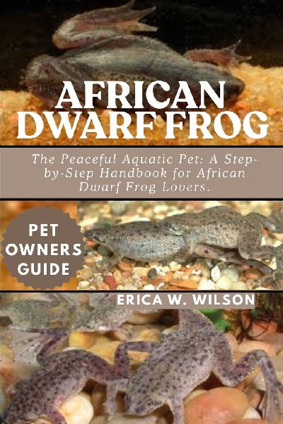 AFRICAN DWARF FROG: The Peaceful Aquatic Pet: A Step-by-Step Handbook for African Dwarf Frog Lovers.
