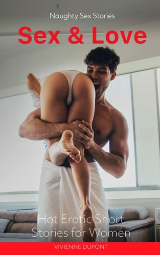 Sex & Love Naughty Sex Stories: Hot Erotic Short Stories for Women