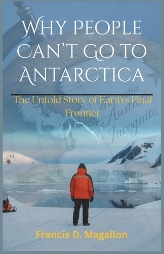 Why People Can't Go to Antarctica The Untold Story of Earth's Final Frontier