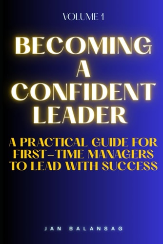 Becoming a Confident Leader A Practical Guide for First-Time Managers to Lead with Success
