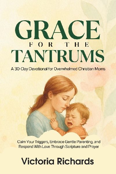 Grace for the Tantrums: A 30-Day Devotional for Overwhelmed Christian Moms: Calm Your Triggers, Embrace Gentle Parenting, and Respond With Love Through Scripture and Prayer