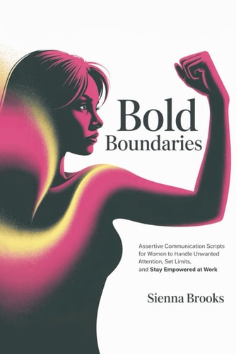 Bold Boundaries Assertive Communication Scripts for Women to Handle Unwanted Attention, Set Limits, and Stay Empowered at Work