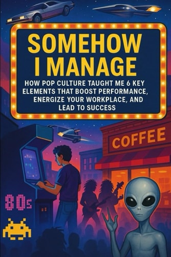 Somehow I Manage How Pop Culture Taught Me 6 Key Elements That Boost Performance, Energize Your WorkPlace, And Lead to Success
