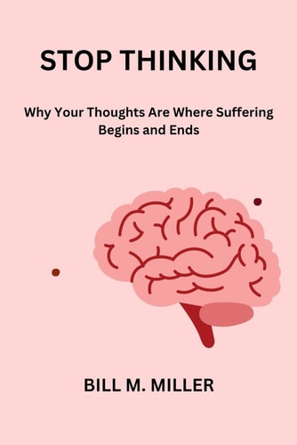 Stop Thinking Why Your Thoughts Are Where Suffering Begins and Ends