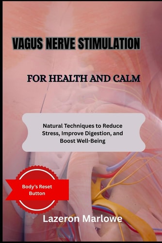Vagus Nerve Stimulation for Health and Calm Natural Techniques to Reduce Stress, Improve Digestion, and Boost Well-Being