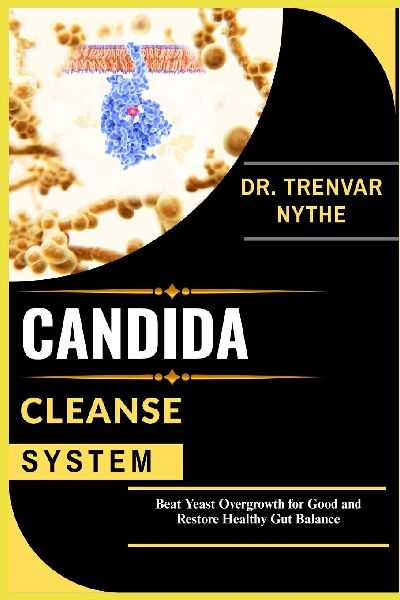 CANDIDA CLEANSE SYSTEM: Beat Yeast Overgrowth for Good and Restore Healthy Gut Balance