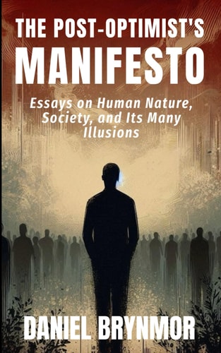 The Post-Optimist's Manifesto Essays on Human Nature, Society and Its Many Illusions