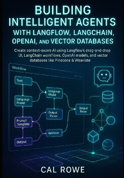 Building Intelligent Agents with Langflow, LangChain, OpenAI, and Vector Databases: Create context-aware AI using Langflows drag-and-drop UI, LangChain workfiows, OpenAI models, and vector databases like Pinecone & Weaviate