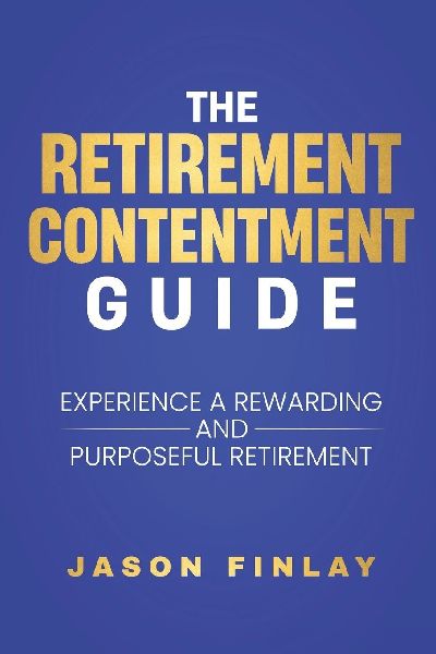 The Retirement Contentment Guide: Experience A Rewarding And Purposeful Retirement