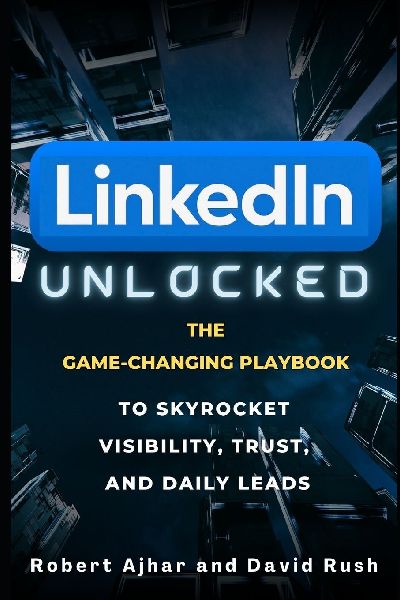 Linkedin Unlocked: The Game-Changing Playbook to Skyrocket Visibility, Trust, and Daily Leads